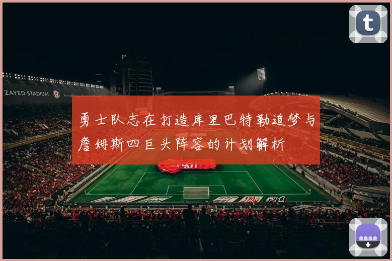 勇士队志在打造库里巴特勒追梦与詹姆斯四巨头阵容的计划解析