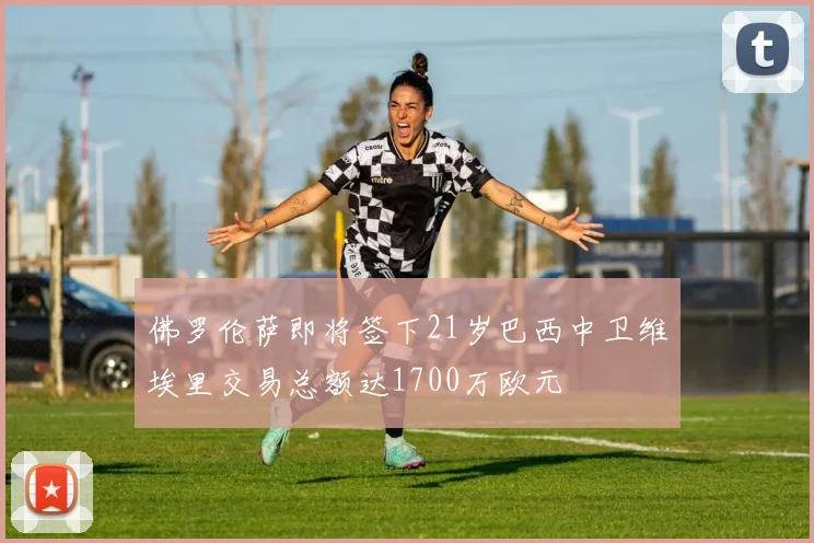 佛罗伦萨即将签下21岁巴西中卫维埃里交易总额达1700万欧元