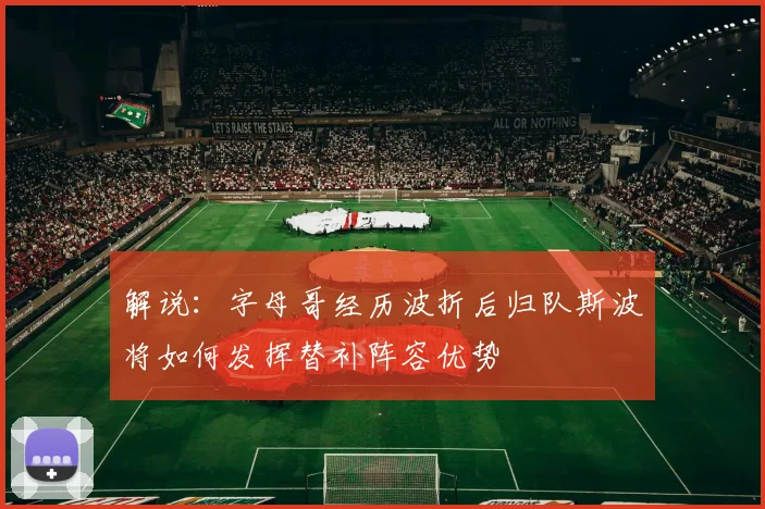 解说：字母哥经历波折后归队斯波将如何发挥替补阵容优势