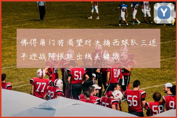 佛得角门将渴望对决梅西球队三连平迎战阿根廷出线关键战