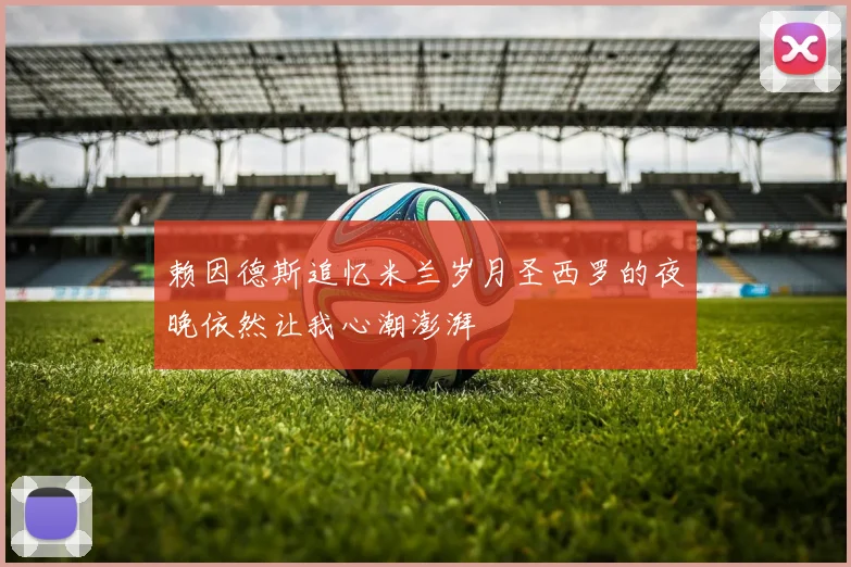 赖因德斯追忆米兰岁月圣西罗的夜晚依然让我心潮澎湃