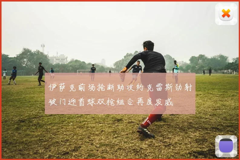伊萨克前场抢断助攻约克雷斯劲射破门迎首球双枪组合再度发威