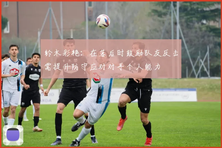 铃木彩艳：在落后时鼓励队友反击需提升防守应对对手个人能力